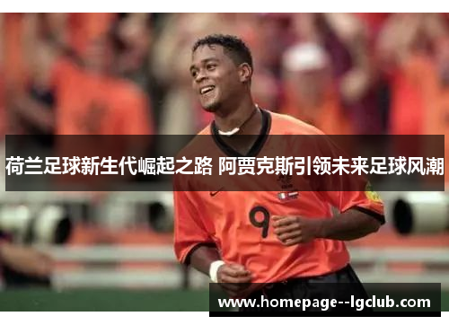 荷兰足球新生代崛起之路 阿贾克斯引领未来足球风潮