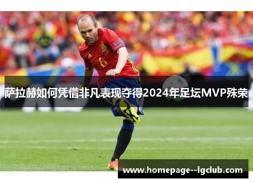 萨拉赫如何凭借非凡表现夺得2024年足坛MVP殊荣