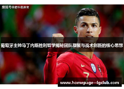 葡萄牙主帅马丁内斯胜利哲学揭秘团队凝聚与战术创新的核心思想