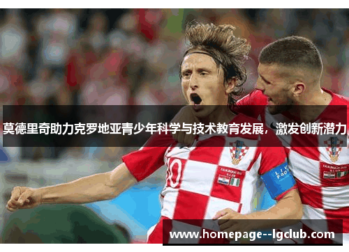 莫德里奇助力克罗地亚青少年科学与技术教育发展，激发创新潜力