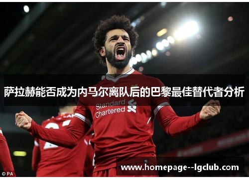 萨拉赫能否成为内马尔离队后的巴黎最佳替代者分析