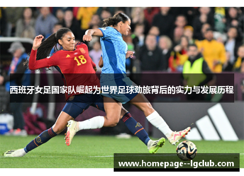 西班牙女足国家队崛起为世界足球劲旅背后的实力与发展历程