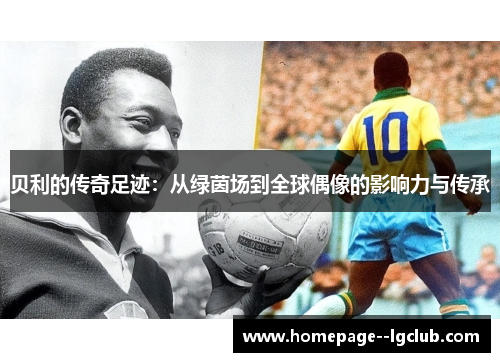 贝利的传奇足迹：从绿茵场到全球偶像的影响力与传承