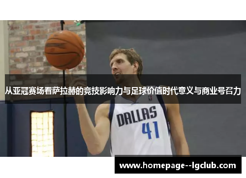 从亚冠赛场看萨拉赫的竞技影响力与足球价值时代意义与商业号召力