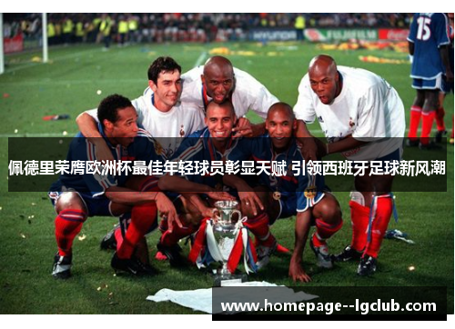 佩德里荣膺欧洲杯最佳年轻球员彰显天赋 引领西班牙足球新风潮