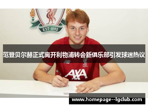 范登贝尔赫正式离开利物浦转会新俱乐部引发球迷热议