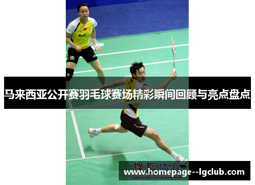 马来西亚公开赛羽毛球赛场精彩瞬间回顾与亮点盘点